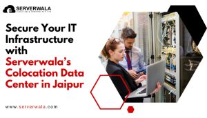 Secure Your It Infrastructure With Serverwala’s Colocation Data Center In Jaipur