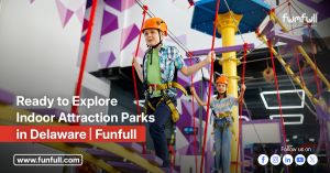 Ready To Explore Indoor Attraction Parks In Delaware? | Funfull